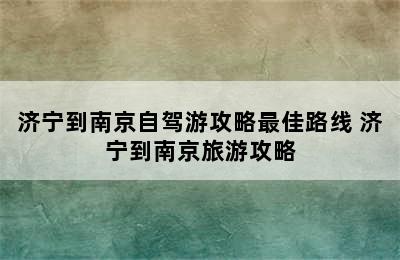 济宁到南京自驾游攻略最佳路线 济宁到南京旅游攻略